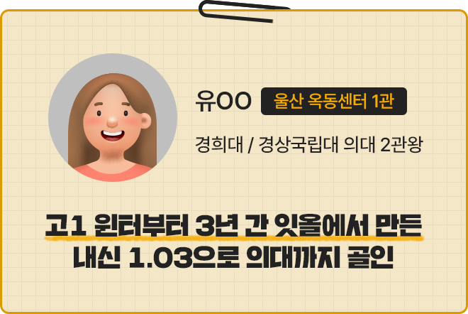 유OO 울산 옥동센터 1관. 경희대 / 경상국립대 의대 2관왕. 고1 윈터부터 3년 간 잇올에서 만든 내신 1.03으로 의대까지 골인